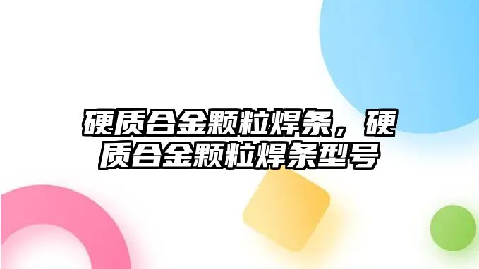 硬質(zhì)合金顆粒焊條，硬質(zhì)合金顆粒焊條型號(hào)