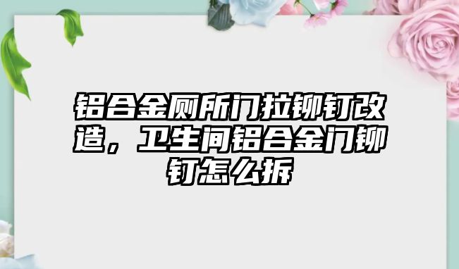 鋁合金廁所門拉鉚釘改造，衛(wèi)生間鋁合金門鉚釘怎么拆