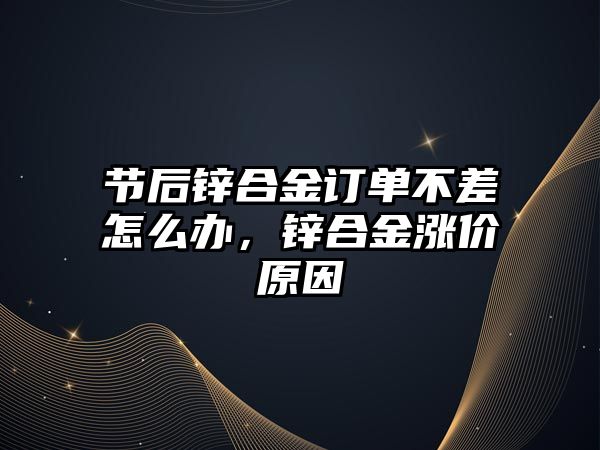 節(jié)后鋅合金訂單不差怎么辦，鋅合金漲價原因