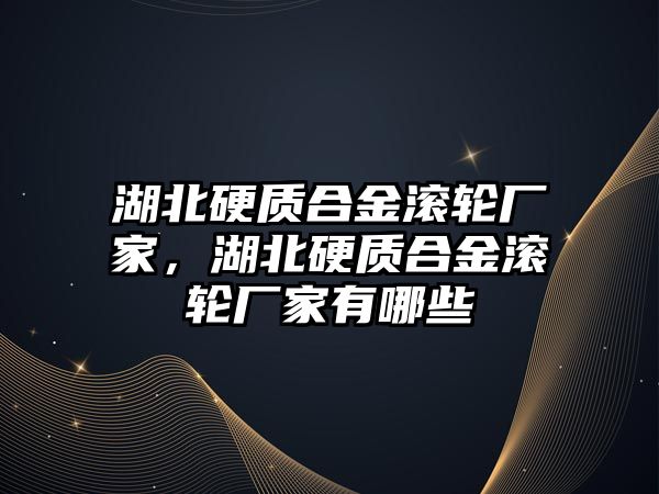 湖北硬質(zhì)合金滾輪廠家，湖北硬質(zhì)合金滾輪廠家有哪些