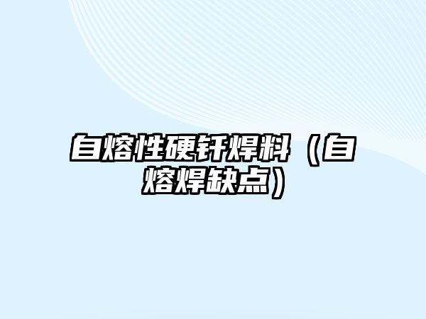 自熔性硬釬焊料（自熔焊缺點(diǎn)）