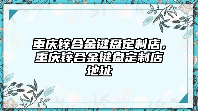 重慶鋅合金鍵盤定制店，重慶鋅合金鍵盤定制店地址