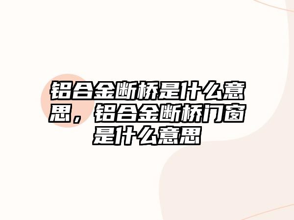 鋁合金斷橋是什么意思，鋁合金斷橋門窗是什么意思