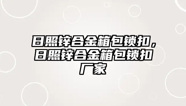 日照鋅合金箱包鎖扣，日照鋅合金箱包鎖扣廠家