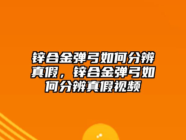 鋅合金彈弓如何分辨真假，鋅合金彈弓如何分辨真假視頻