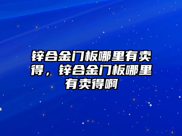 鋅合金門板哪里有賣得，鋅合金門板哪里有賣得啊