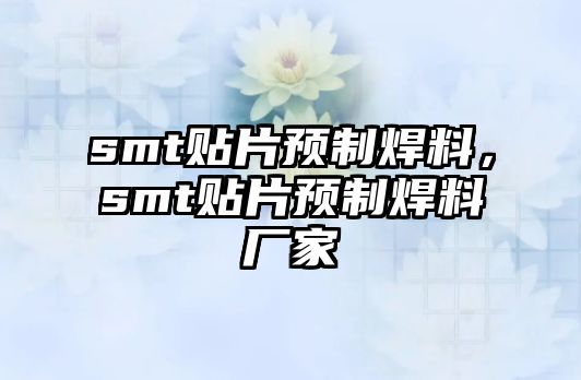 smt貼片預(yù)制焊料，smt貼片預(yù)制焊料廠家