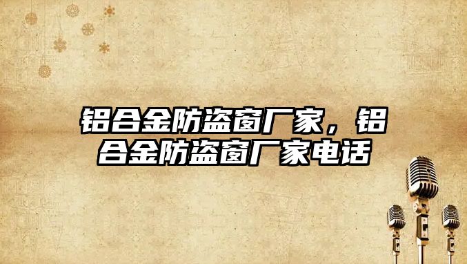 鋁合金防盜窗廠家，鋁合金防盜窗廠家電話