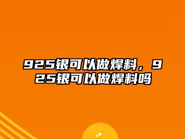 925銀可以做焊料，925銀可以做焊料嗎