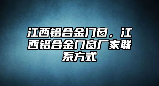 江西鋁合金門窗，江西鋁合金門窗廠家聯系方式