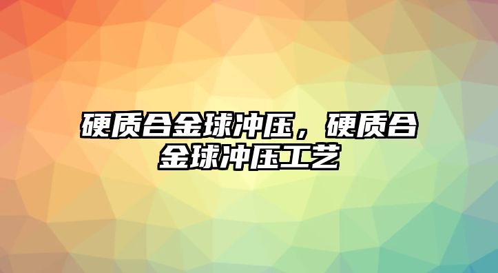 硬質(zhì)合金球沖壓，硬質(zhì)合金球沖壓工藝