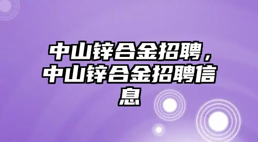 中山鋅合金招聘，中山鋅合金招聘信息