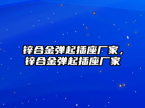 鋅合金彈起插座廠家，鋅合金彈起插座廠家