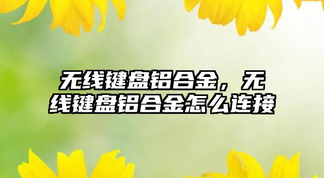 無線鍵盤鋁合金，無線鍵盤鋁合金怎么連接