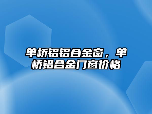 單橋鋁鋁合金窗，單橋鋁合金門窗價格