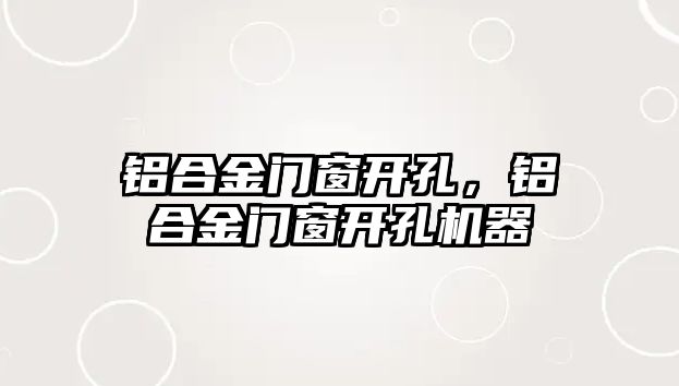 鋁合金門窗開孔，鋁合金門窗開孔機器