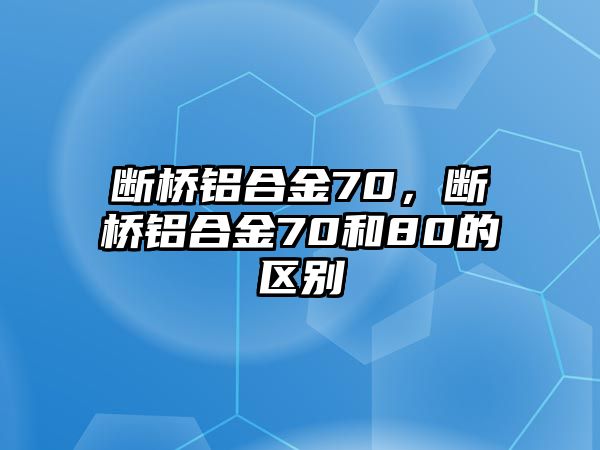 斷橋鋁合金70，斷橋鋁合金70和80的區(qū)別