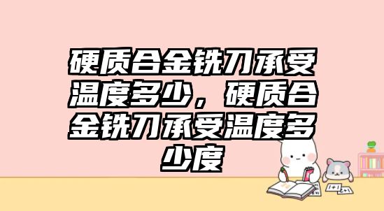 硬質合金銑刀承受溫度多少，硬質合金銑刀承受溫度多少度