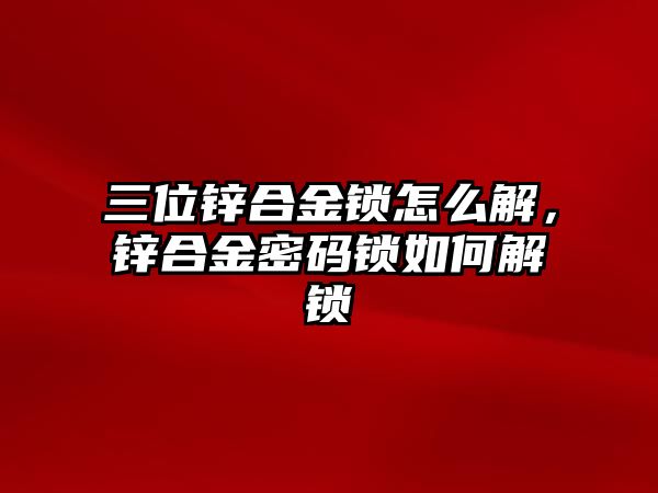 三位鋅合金鎖怎么解，鋅合金密碼鎖如何解鎖