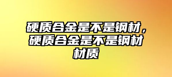 硬質(zhì)合金是不是鋼材，硬質(zhì)合金是不是鋼材材質(zhì)