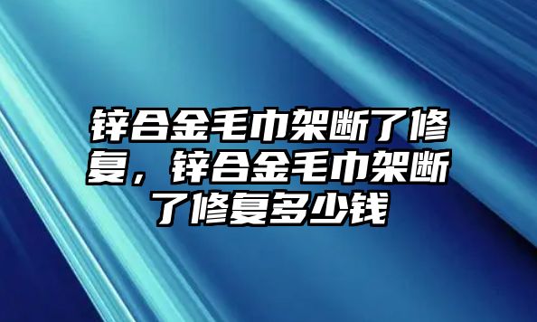 鋅合金毛巾架斷了修復(fù)，鋅合金毛巾架斷了修復(fù)多少錢