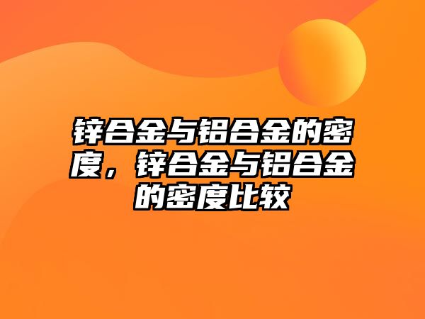 鋅合金與鋁合金的密度，鋅合金與鋁合金的密度比較