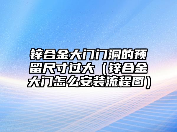 鋅合金大門門洞的預(yù)留尺寸過(guò)大（鋅合金大門怎么安裝流程圖）