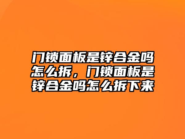 門鎖面板是鋅合金嗎怎么拆，門鎖面板是鋅合金嗎怎么拆下來