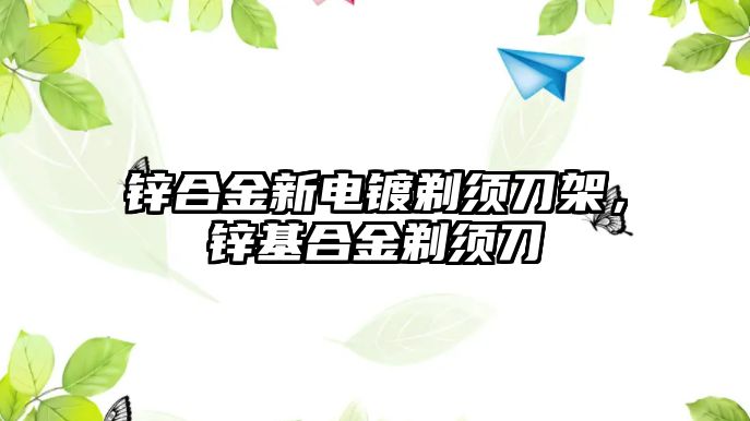 鋅合金新電鍍剃須刀架，鋅基合金剃須刀