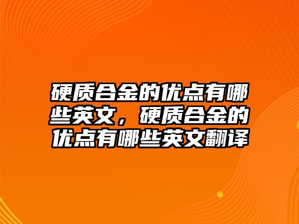 硬質合金的優(yōu)點有哪些英文，硬質合金的優(yōu)點有哪些英文翻譯