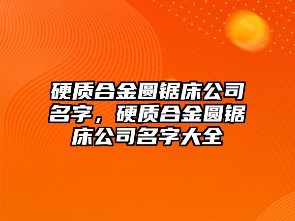 硬質(zhì)合金圓鋸床公司名字，硬質(zhì)合金圓鋸床公司名字大全