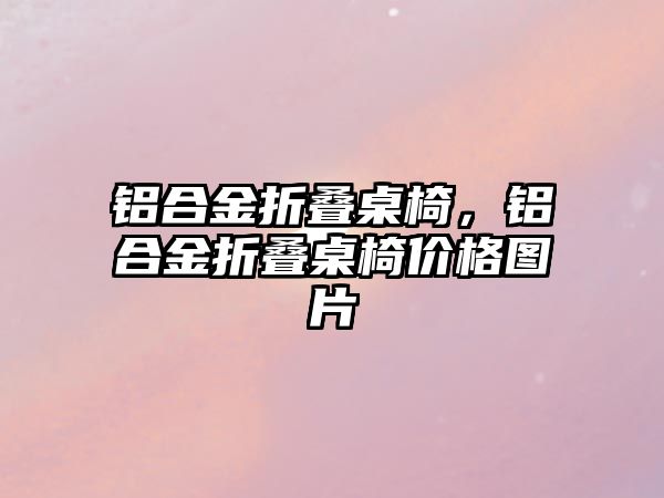 鋁合金折疊桌椅，鋁合金折疊桌椅價(jià)格圖片