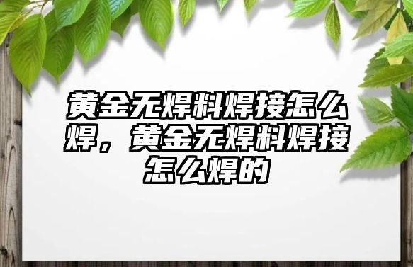 黃金無焊料焊接怎么焊，黃金無焊料焊接怎么焊的