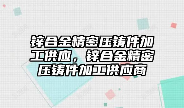 鋅合金精密壓鑄件加工供應，鋅合金精密壓鑄件加工供應商