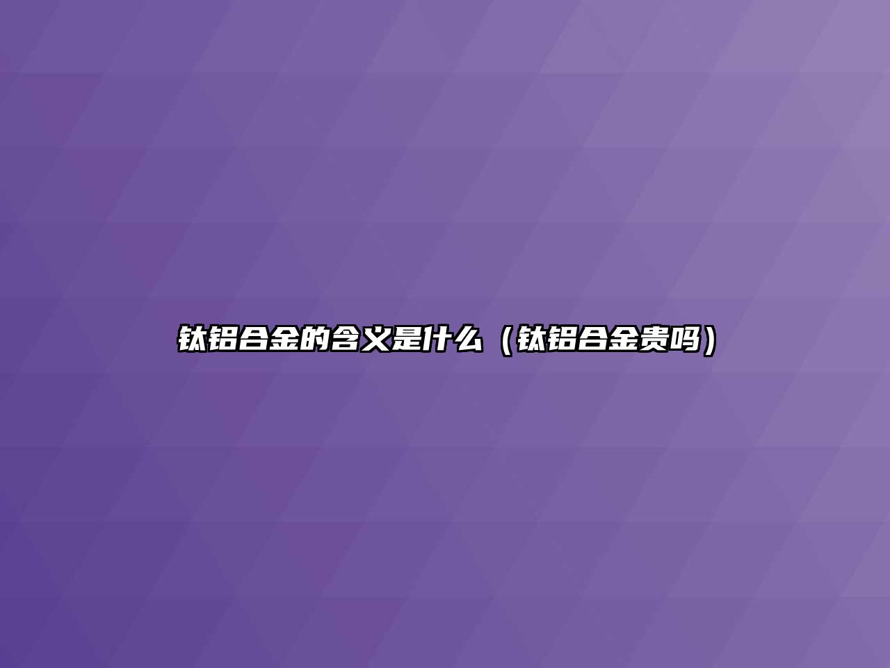 鈦鋁合金的含義是什么（鈦鋁合金貴嗎）