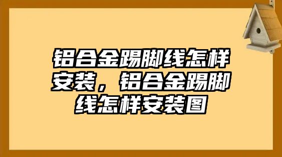 鋁合金踢腳線怎樣安裝，鋁合金踢腳線怎樣安裝圖