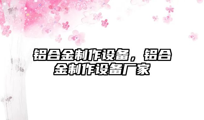 鋁合金制作設備，鋁合金制作設備廠家