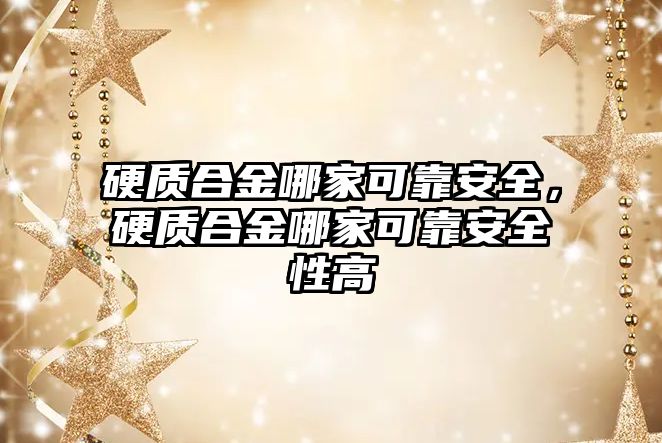 硬質(zhì)合金哪家可靠安全，硬質(zhì)合金哪家可靠安全性高