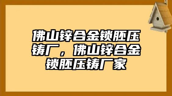 佛山鋅合金鎖胚壓鑄廠，佛山鋅合金鎖胚壓鑄廠家