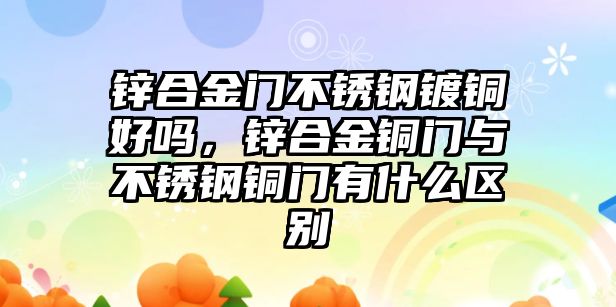 鋅合金門不銹鋼鍍銅好嗎，鋅合金銅門與不銹鋼銅門有什么區(qū)別