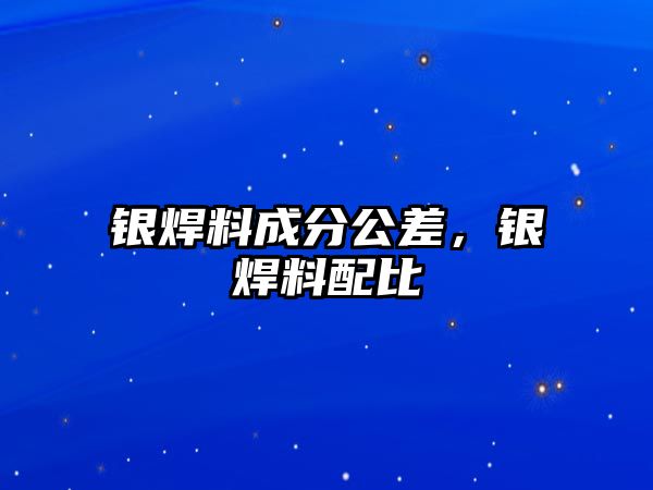 銀焊料成分公差，銀焊料配比