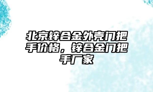 北京鋅合金外殼門把手價格，鋅合金門把手廠家