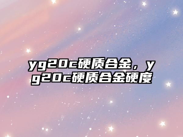 yg20c硬質(zhì)合金，yg20c硬質(zhì)合金硬度