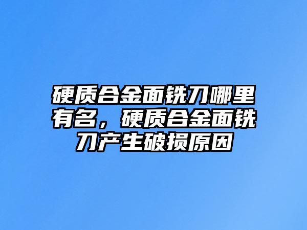 硬質合金面銑刀哪里有名，硬質合金面銑刀產生破損原因