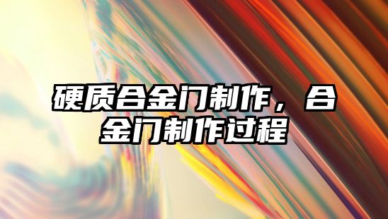 硬質(zhì)合金門制作，合金門制作過程