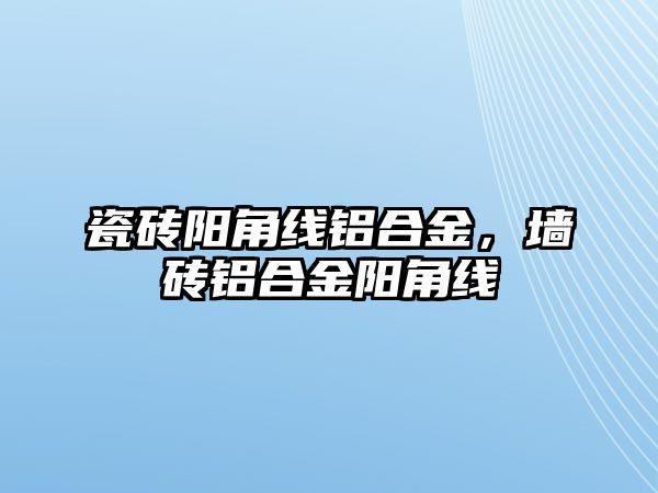 瓷磚陽角線鋁合金，墻磚鋁合金陽角線