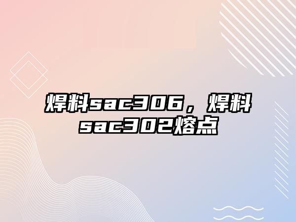 焊料sac306，焊料sac302熔點