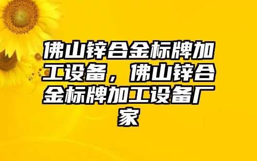 佛山鋅合金標牌加工設備，佛山鋅合金標牌加工設備廠家