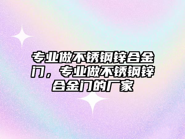 專業(yè)做不銹鋼鋅合金門，專業(yè)做不銹鋼鋅合金門的廠家