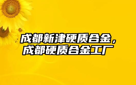 成都新津硬質(zhì)合金，成都硬質(zhì)合金工廠